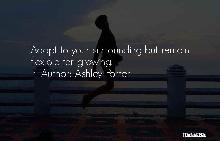 Ashley Porter Quotes: Adapt To Your Surrounding But Remain Flexible For Growing.