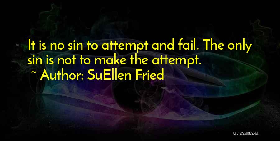 SuEllen Fried Quotes: It Is No Sin To Attempt And Fail. The Only Sin Is Not To Make The Attempt.