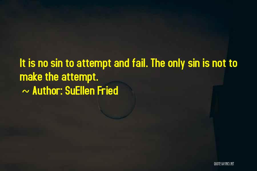 SuEllen Fried Quotes: It Is No Sin To Attempt And Fail. The Only Sin Is Not To Make The Attempt.