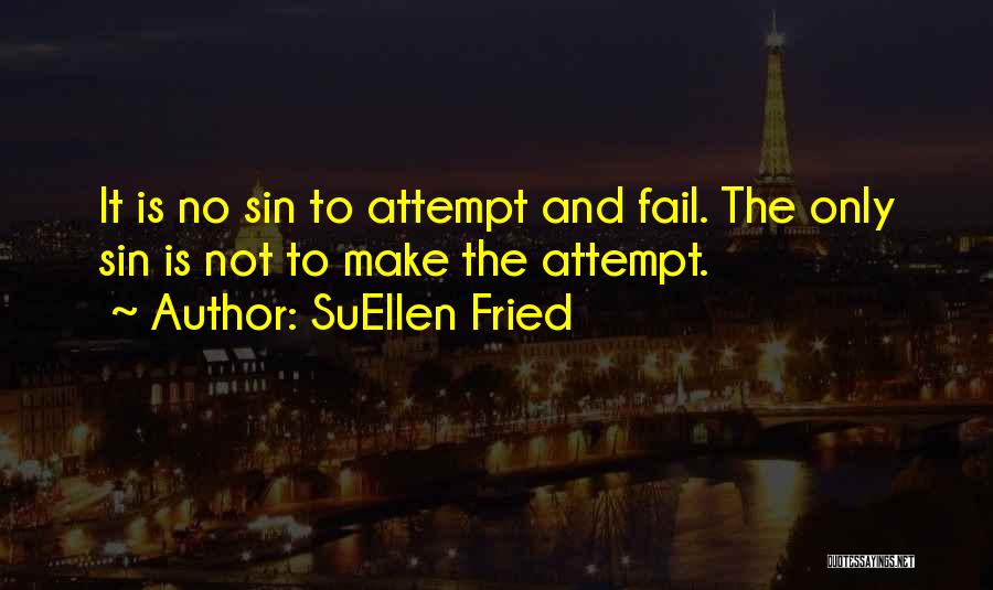 SuEllen Fried Quotes: It Is No Sin To Attempt And Fail. The Only Sin Is Not To Make The Attempt.
