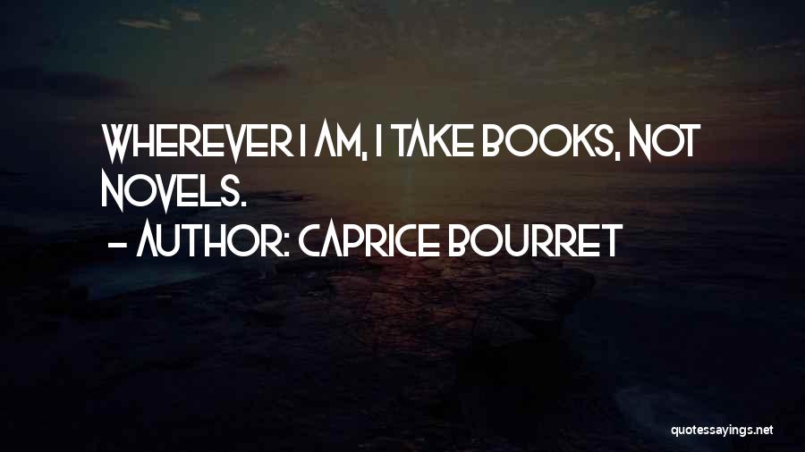 Caprice Bourret Quotes: Wherever I Am, I Take Books, Not Novels.