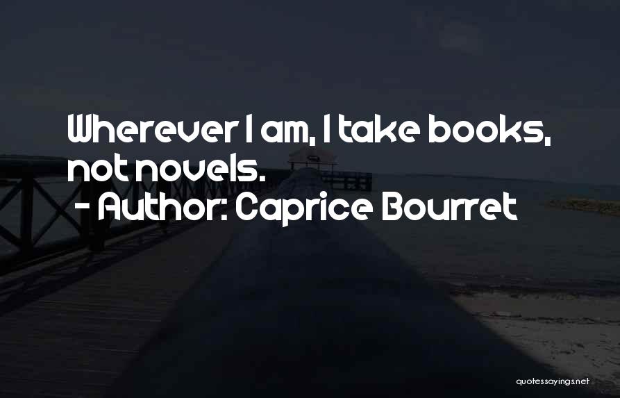 Caprice Bourret Quotes: Wherever I Am, I Take Books, Not Novels.