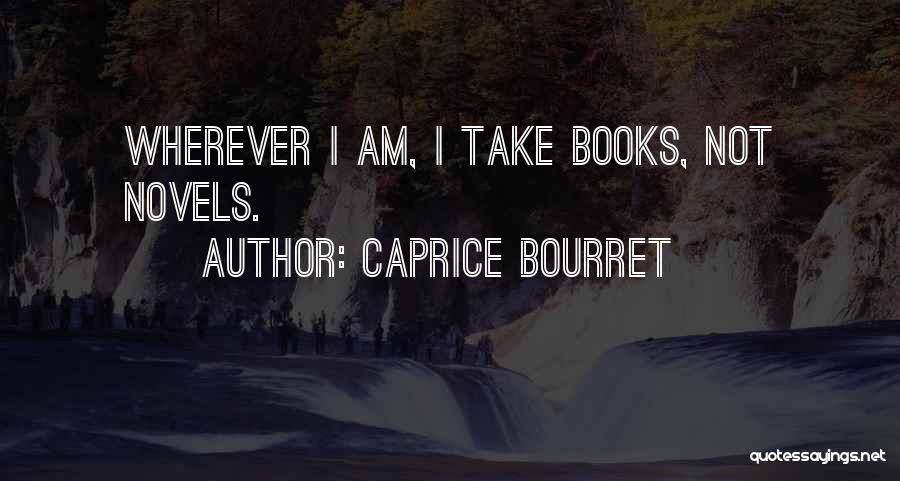 Caprice Bourret Quotes: Wherever I Am, I Take Books, Not Novels.