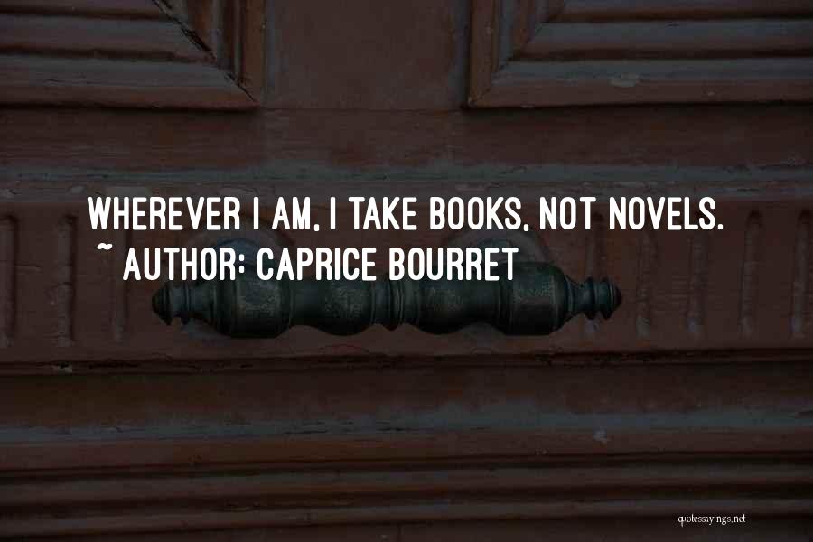 Caprice Bourret Quotes: Wherever I Am, I Take Books, Not Novels.