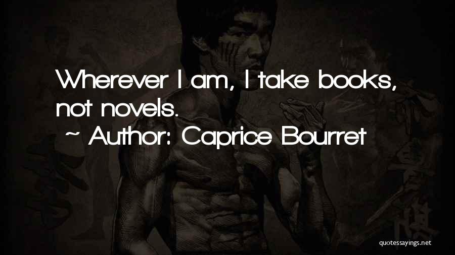 Caprice Bourret Quotes: Wherever I Am, I Take Books, Not Novels.