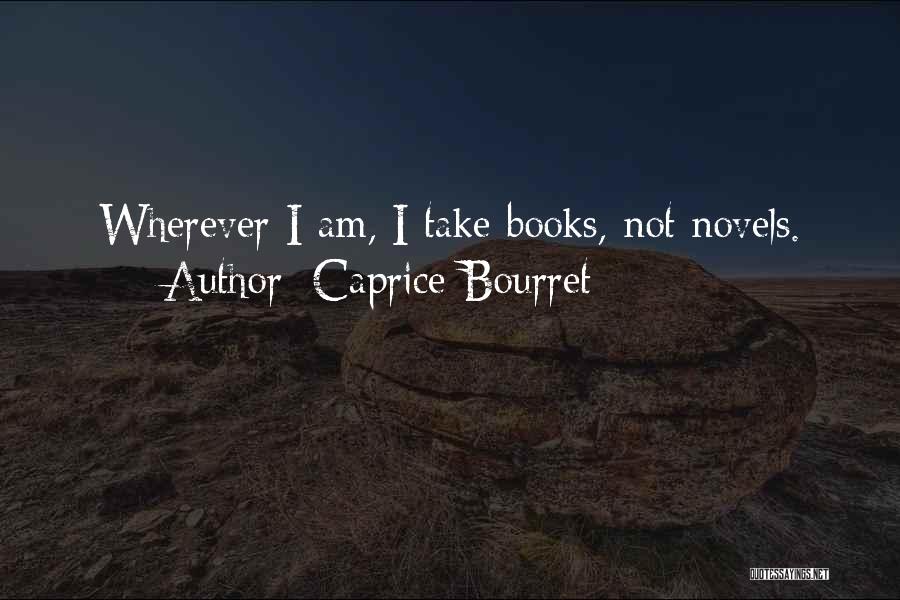 Caprice Bourret Quotes: Wherever I Am, I Take Books, Not Novels.