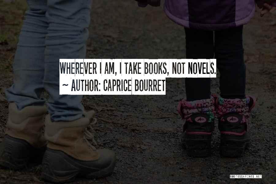 Caprice Bourret Quotes: Wherever I Am, I Take Books, Not Novels.