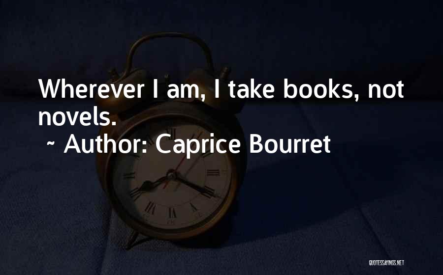 Caprice Bourret Quotes: Wherever I Am, I Take Books, Not Novels.