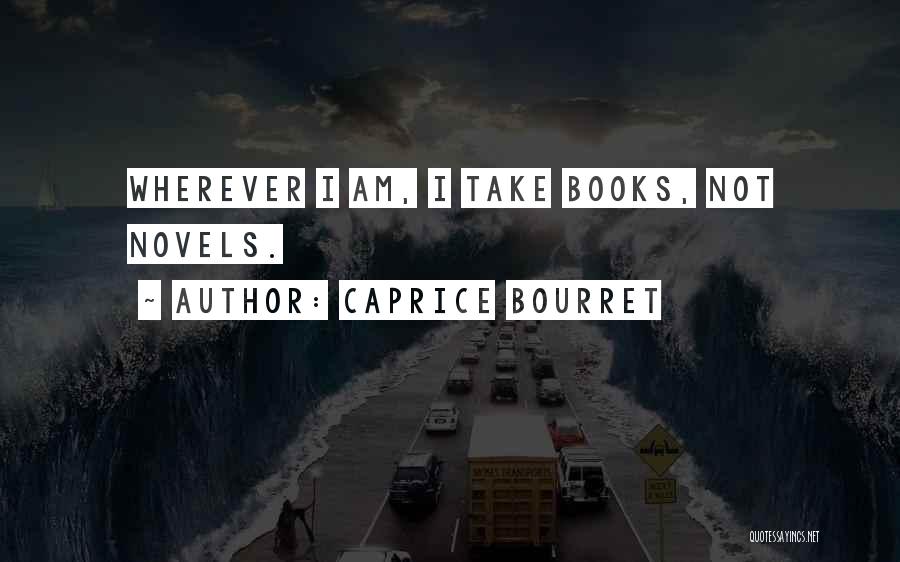 Caprice Bourret Quotes: Wherever I Am, I Take Books, Not Novels.