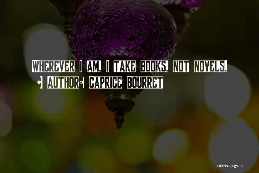 Caprice Bourret Quotes: Wherever I Am, I Take Books, Not Novels.