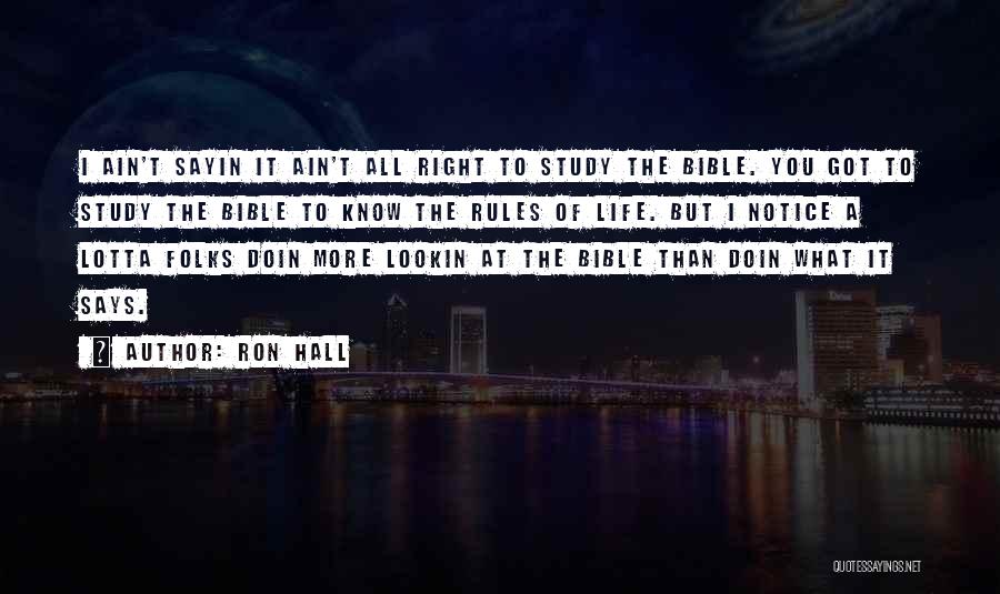 Ron Hall Quotes: I Ain't Sayin It Ain't All Right To Study The Bible. You Got To Study The Bible To Know The