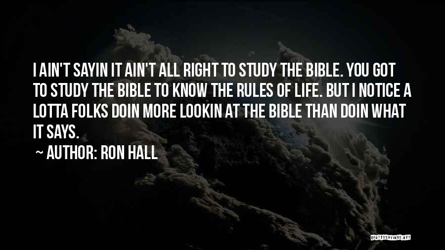 Ron Hall Quotes: I Ain't Sayin It Ain't All Right To Study The Bible. You Got To Study The Bible To Know The