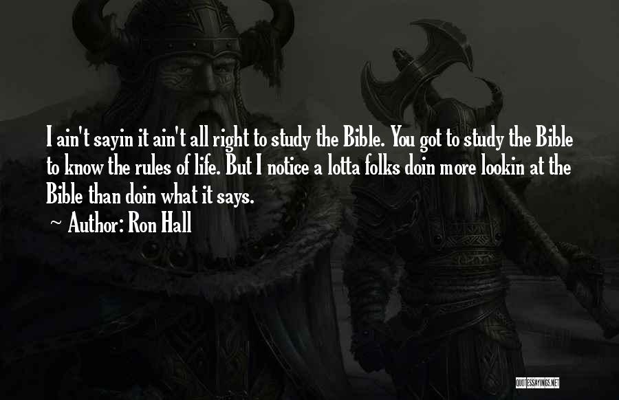 Ron Hall Quotes: I Ain't Sayin It Ain't All Right To Study The Bible. You Got To Study The Bible To Know The