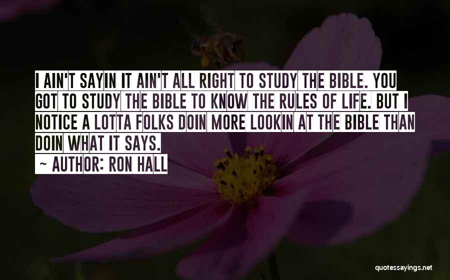 Ron Hall Quotes: I Ain't Sayin It Ain't All Right To Study The Bible. You Got To Study The Bible To Know The