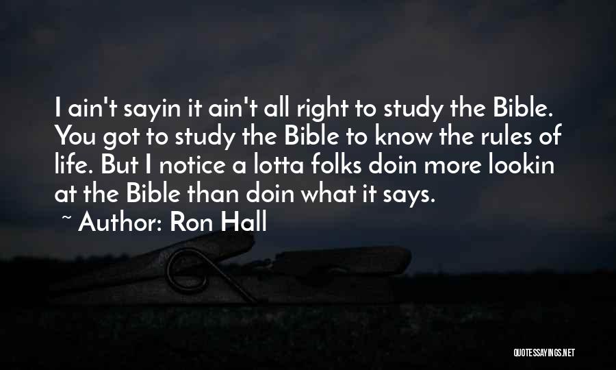 Ron Hall Quotes: I Ain't Sayin It Ain't All Right To Study The Bible. You Got To Study The Bible To Know The