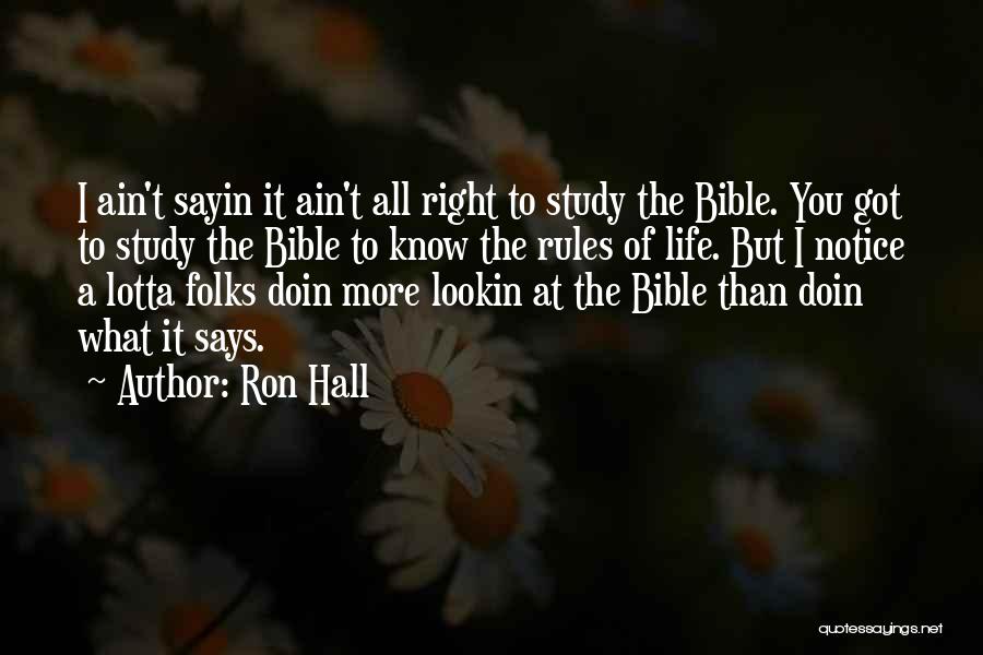 Ron Hall Quotes: I Ain't Sayin It Ain't All Right To Study The Bible. You Got To Study The Bible To Know The
