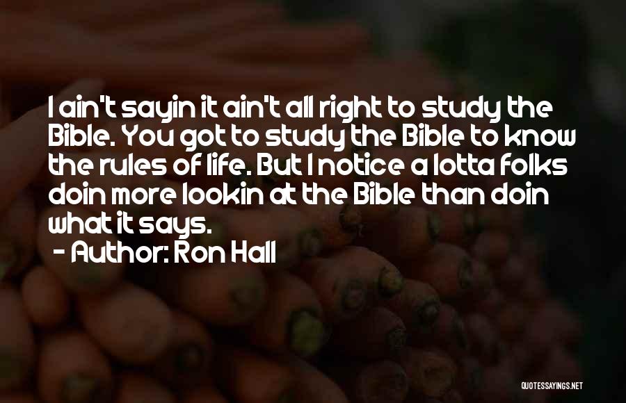 Ron Hall Quotes: I Ain't Sayin It Ain't All Right To Study The Bible. You Got To Study The Bible To Know The