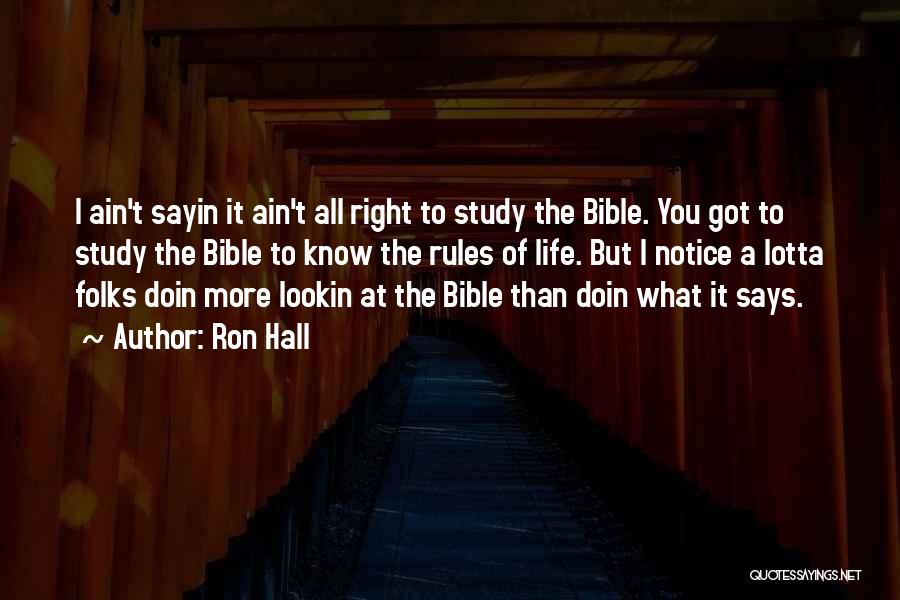 Ron Hall Quotes: I Ain't Sayin It Ain't All Right To Study The Bible. You Got To Study The Bible To Know The