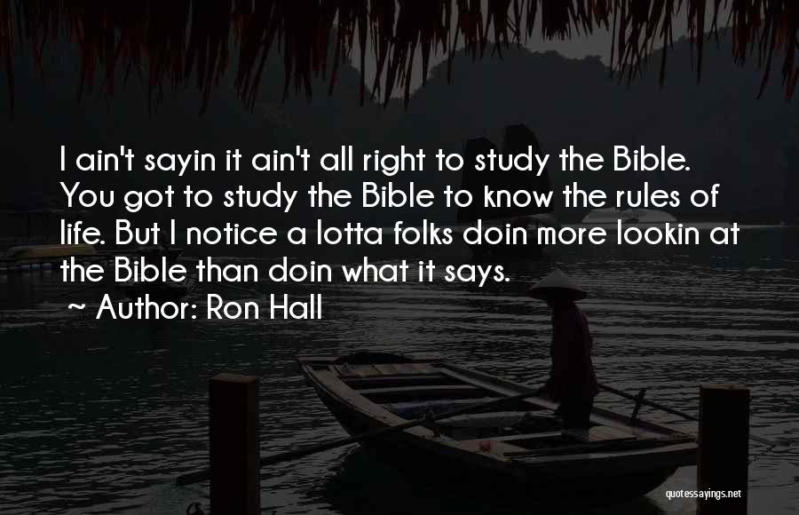 Ron Hall Quotes: I Ain't Sayin It Ain't All Right To Study The Bible. You Got To Study The Bible To Know The