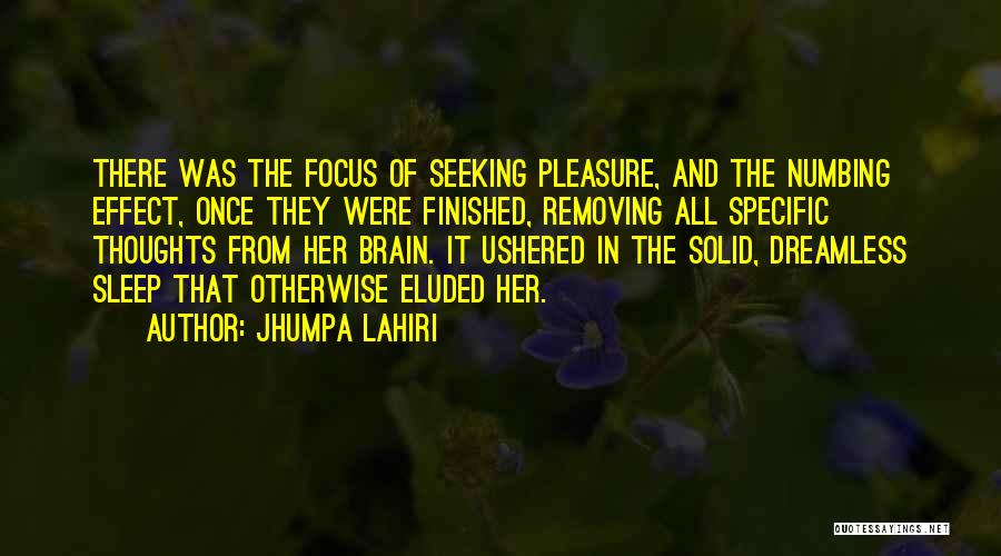 Jhumpa Lahiri Quotes: There Was The Focus Of Seeking Pleasure, And The Numbing Effect, Once They Were Finished, Removing All Specific Thoughts From