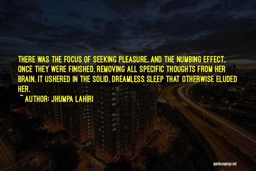 Jhumpa Lahiri Quotes: There Was The Focus Of Seeking Pleasure, And The Numbing Effect, Once They Were Finished, Removing All Specific Thoughts From