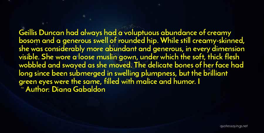 Diana Gabaldon Quotes: Geillis Duncan Had Always Had A Voluptuous Abundance Of Creamy Bosom And A Generous Swell Of Rounded Hip. While Still