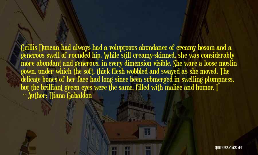 Diana Gabaldon Quotes: Geillis Duncan Had Always Had A Voluptuous Abundance Of Creamy Bosom And A Generous Swell Of Rounded Hip. While Still