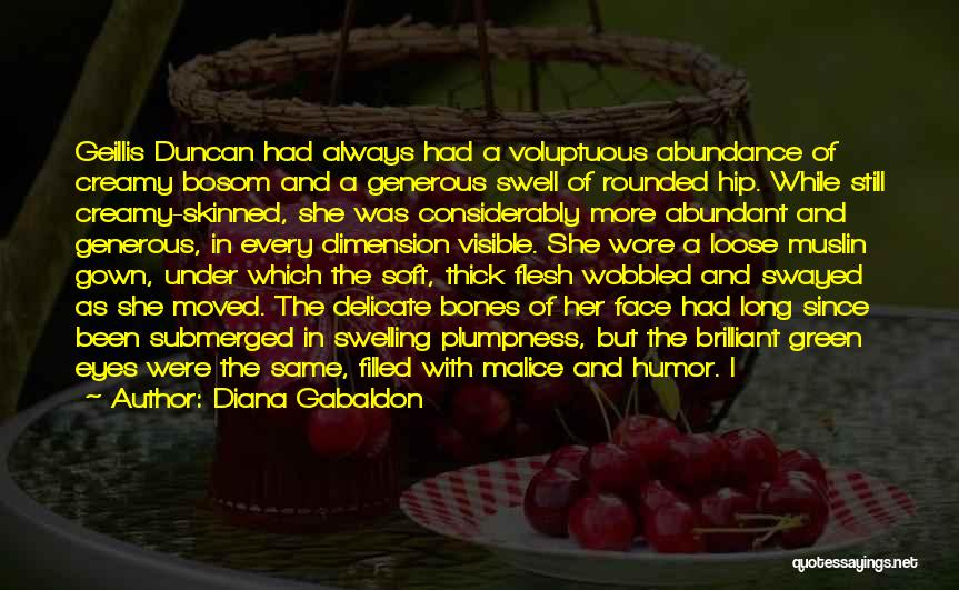 Diana Gabaldon Quotes: Geillis Duncan Had Always Had A Voluptuous Abundance Of Creamy Bosom And A Generous Swell Of Rounded Hip. While Still