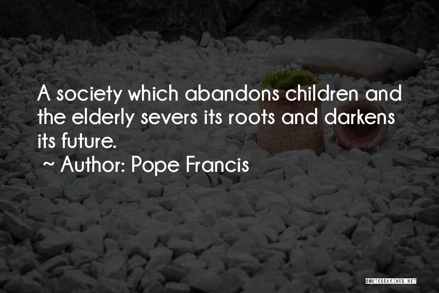 Pope Francis Quotes: A Society Which Abandons Children And The Elderly Severs Its Roots And Darkens Its Future.