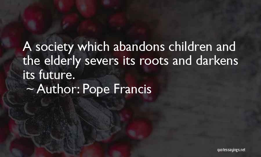 Pope Francis Quotes: A Society Which Abandons Children And The Elderly Severs Its Roots And Darkens Its Future.