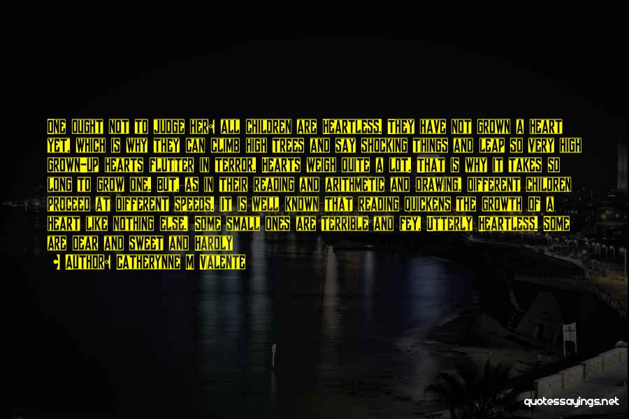 Catherynne M Valente Quotes: One Ought Not To Judge Her: All Children Are Heartless. They Have Not Grown A Heart Yet, Which Is Why