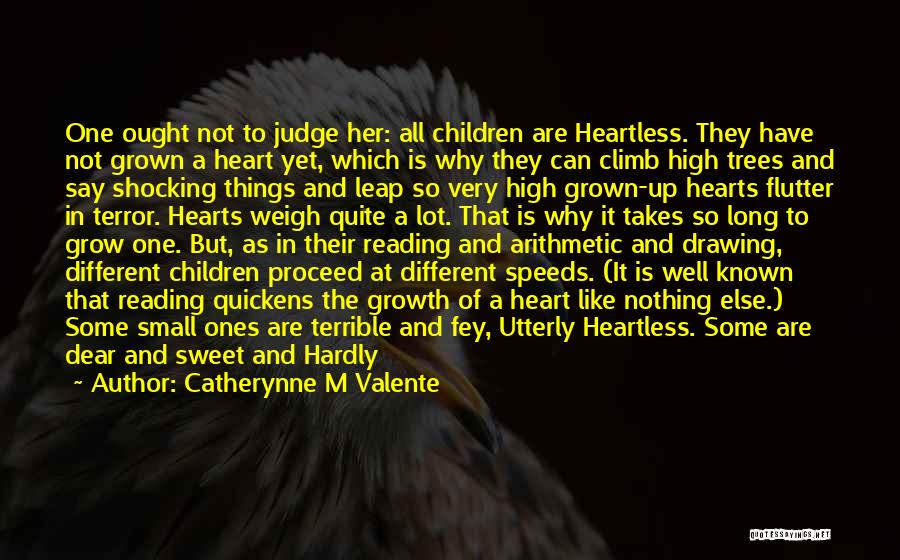 Catherynne M Valente Quotes: One Ought Not To Judge Her: All Children Are Heartless. They Have Not Grown A Heart Yet, Which Is Why