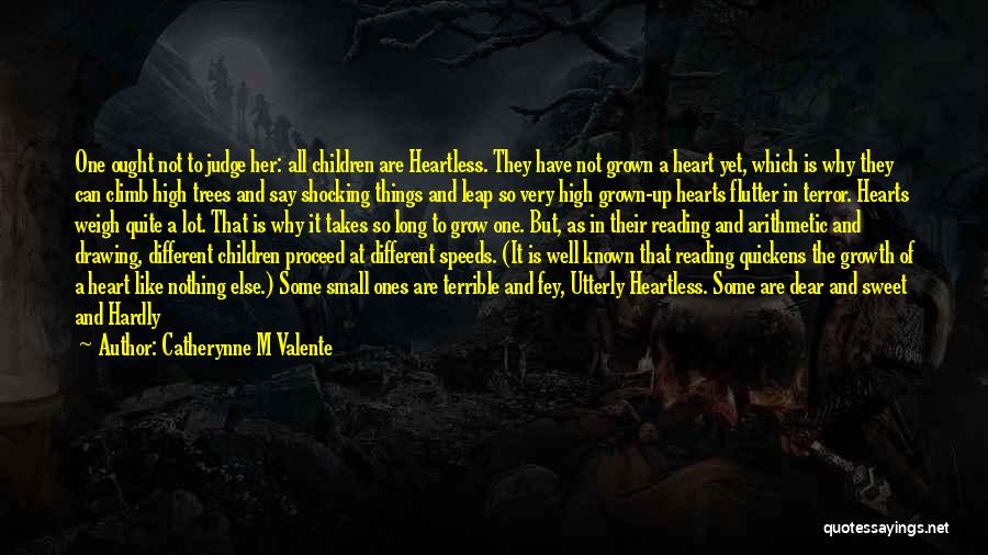 Catherynne M Valente Quotes: One Ought Not To Judge Her: All Children Are Heartless. They Have Not Grown A Heart Yet, Which Is Why