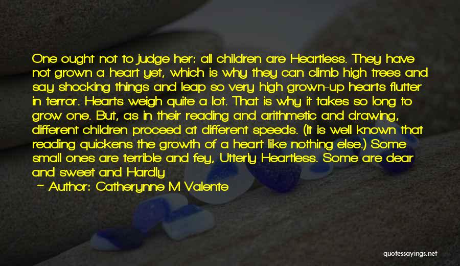 Catherynne M Valente Quotes: One Ought Not To Judge Her: All Children Are Heartless. They Have Not Grown A Heart Yet, Which Is Why