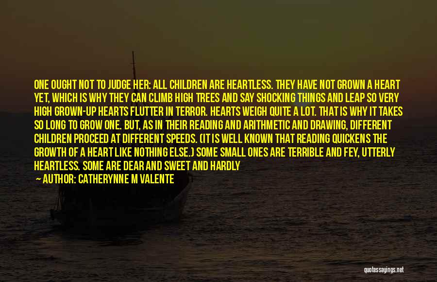 Catherynne M Valente Quotes: One Ought Not To Judge Her: All Children Are Heartless. They Have Not Grown A Heart Yet, Which Is Why