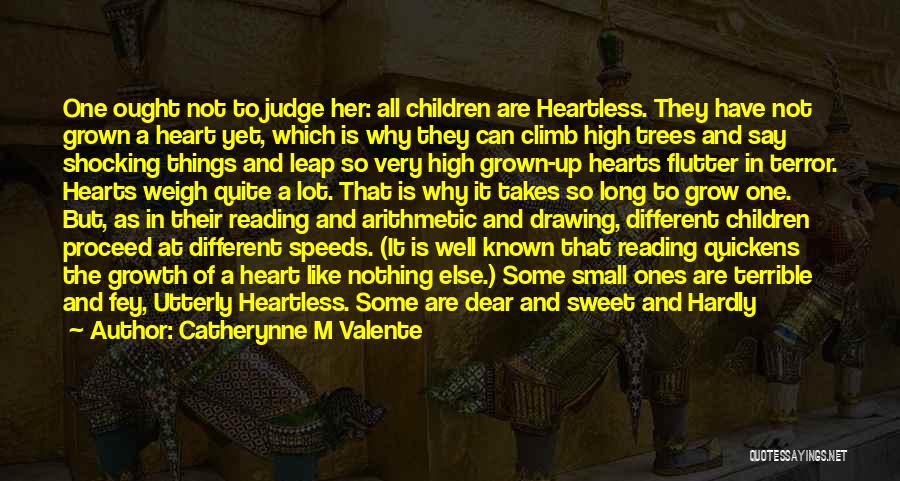 Catherynne M Valente Quotes: One Ought Not To Judge Her: All Children Are Heartless. They Have Not Grown A Heart Yet, Which Is Why