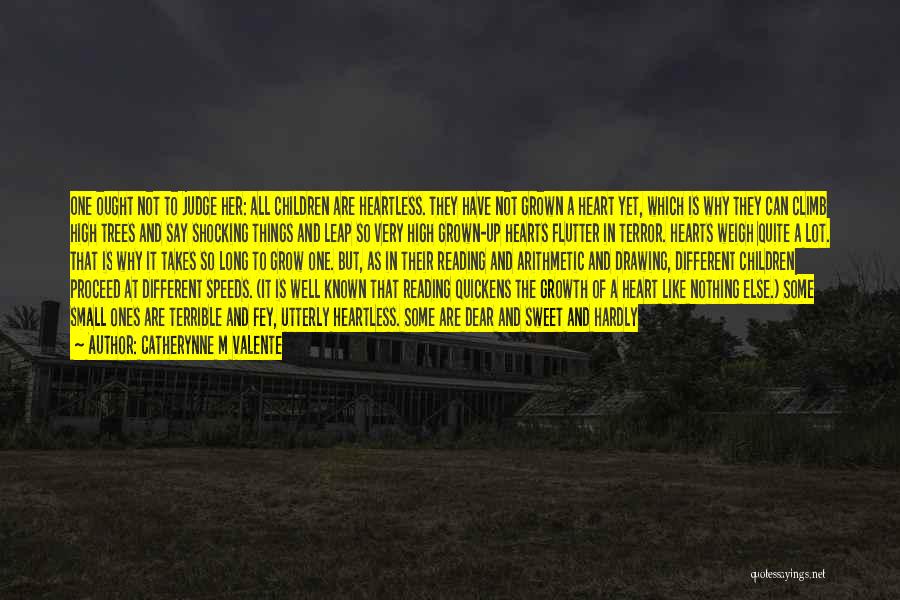 Catherynne M Valente Quotes: One Ought Not To Judge Her: All Children Are Heartless. They Have Not Grown A Heart Yet, Which Is Why