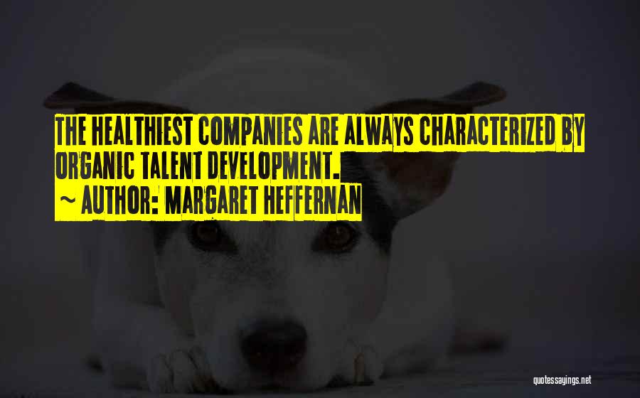 Margaret Heffernan Quotes: The Healthiest Companies Are Always Characterized By Organic Talent Development.