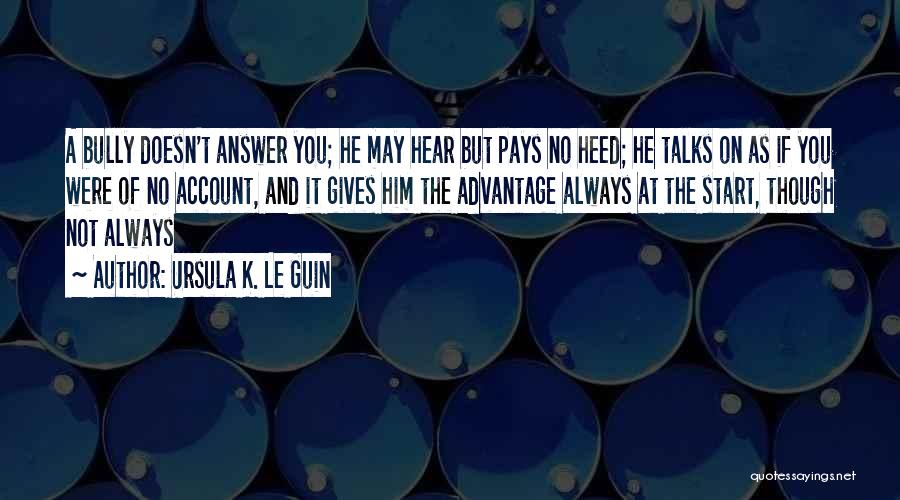 Ursula K. Le Guin Quotes: A Bully Doesn't Answer You; He May Hear But Pays No Heed; He Talks On As If You Were Of