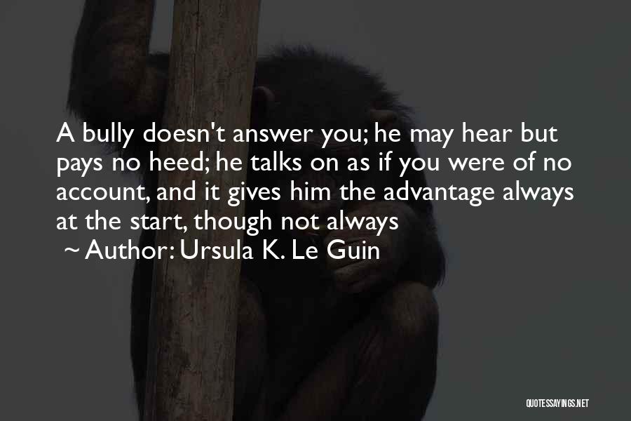 Ursula K. Le Guin Quotes: A Bully Doesn't Answer You; He May Hear But Pays No Heed; He Talks On As If You Were Of