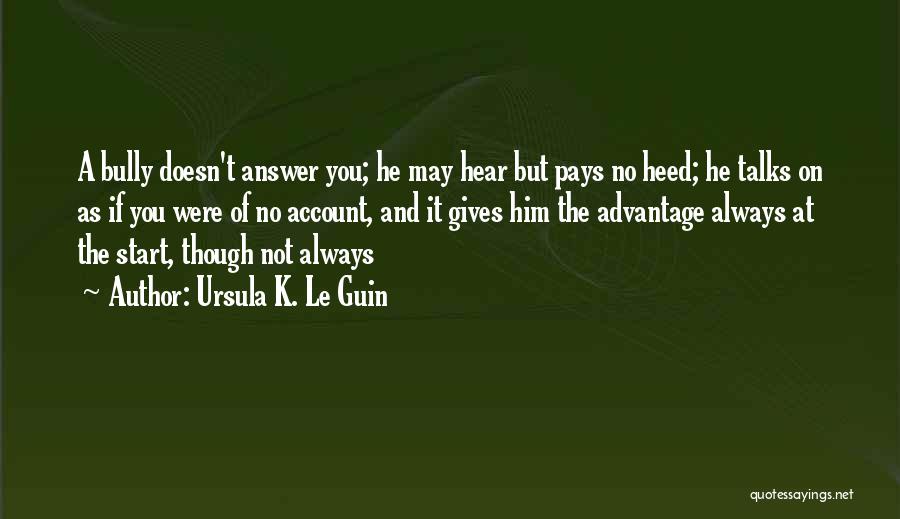 Ursula K. Le Guin Quotes: A Bully Doesn't Answer You; He May Hear But Pays No Heed; He Talks On As If You Were Of