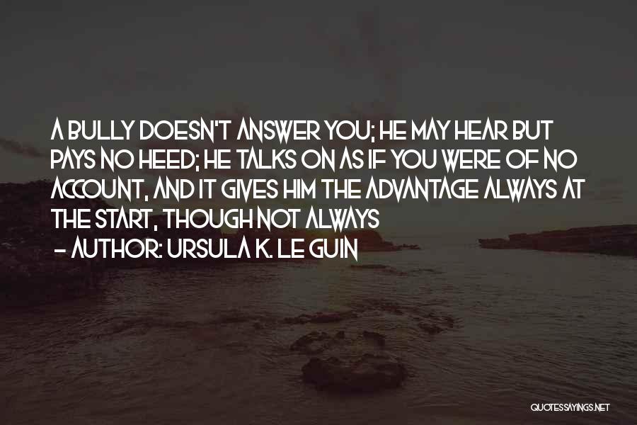 Ursula K. Le Guin Quotes: A Bully Doesn't Answer You; He May Hear But Pays No Heed; He Talks On As If You Were Of