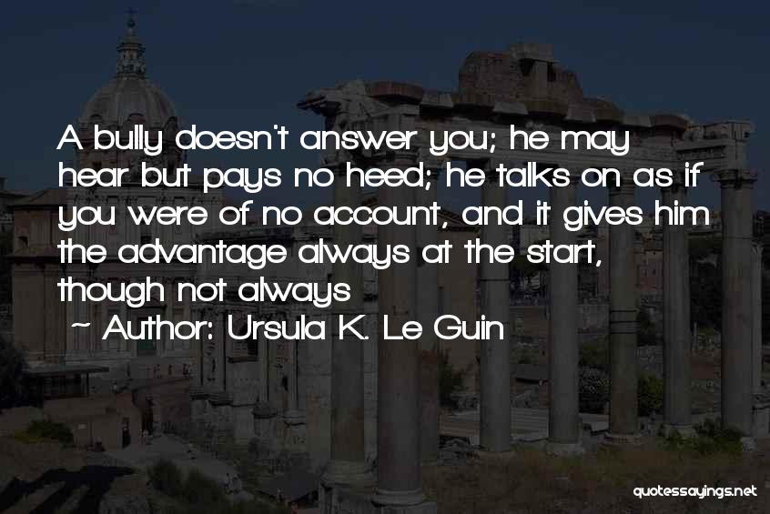 Ursula K. Le Guin Quotes: A Bully Doesn't Answer You; He May Hear But Pays No Heed; He Talks On As If You Were Of