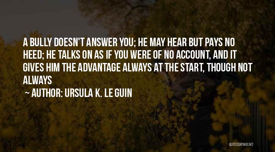 Ursula K. Le Guin Quotes: A Bully Doesn't Answer You; He May Hear But Pays No Heed; He Talks On As If You Were Of