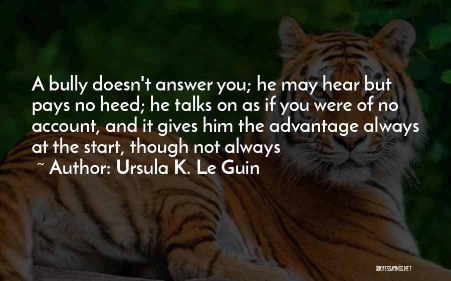 Ursula K. Le Guin Quotes: A Bully Doesn't Answer You; He May Hear But Pays No Heed; He Talks On As If You Were Of
