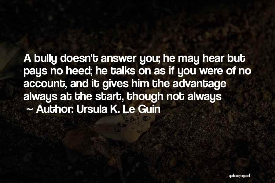 Ursula K. Le Guin Quotes: A Bully Doesn't Answer You; He May Hear But Pays No Heed; He Talks On As If You Were Of
