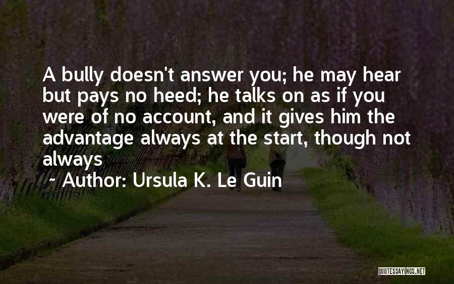 Ursula K. Le Guin Quotes: A Bully Doesn't Answer You; He May Hear But Pays No Heed; He Talks On As If You Were Of