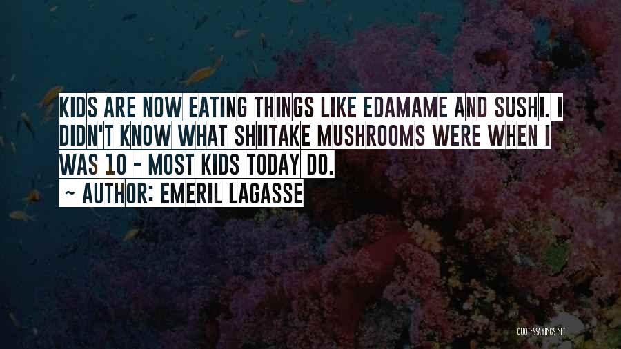 Emeril Lagasse Quotes: Kids Are Now Eating Things Like Edamame And Sushi. I Didn't Know What Shiitake Mushrooms Were When I Was 10
