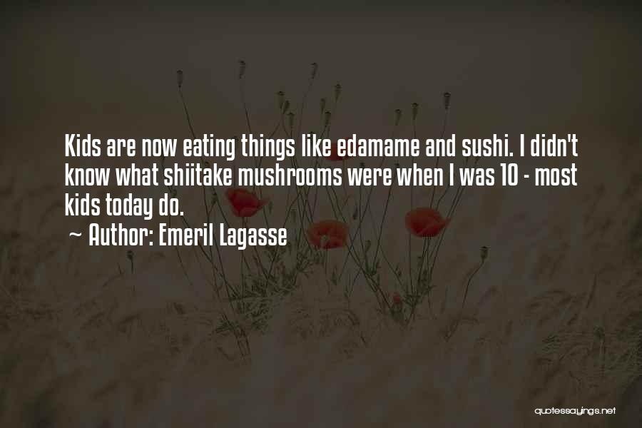 Emeril Lagasse Quotes: Kids Are Now Eating Things Like Edamame And Sushi. I Didn't Know What Shiitake Mushrooms Were When I Was 10