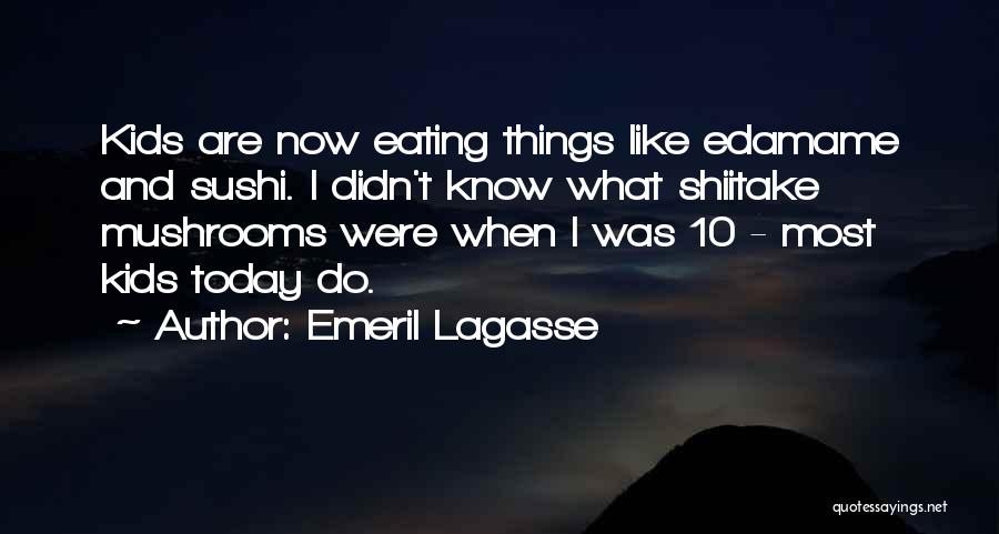 Emeril Lagasse Quotes: Kids Are Now Eating Things Like Edamame And Sushi. I Didn't Know What Shiitake Mushrooms Were When I Was 10